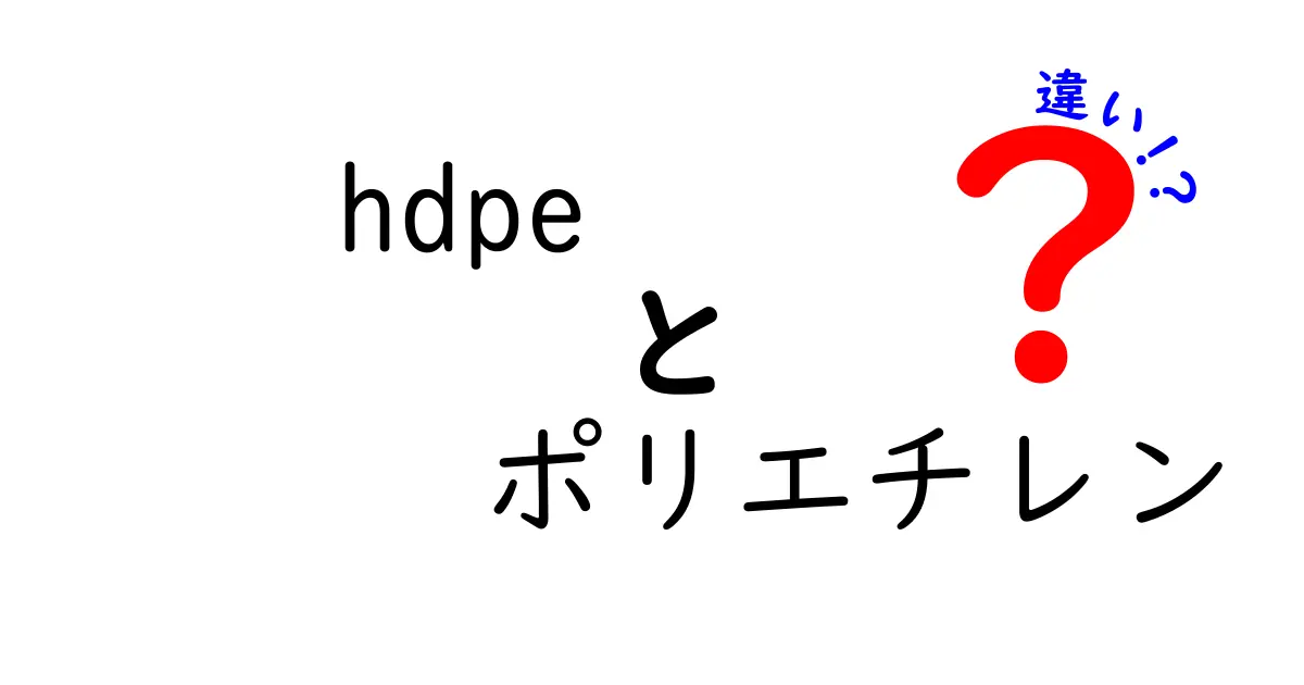 HDPEとポリエチレンの違いを徹底解説！基礎から選び方まで中学生にも分かる丁寧ガイド