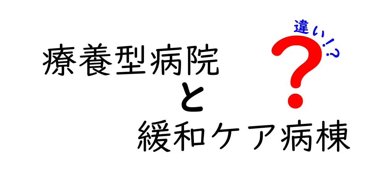 療養型病院と緩和ケア病棟の違いを徹底解説｜使い分けと選ぶときのポイント