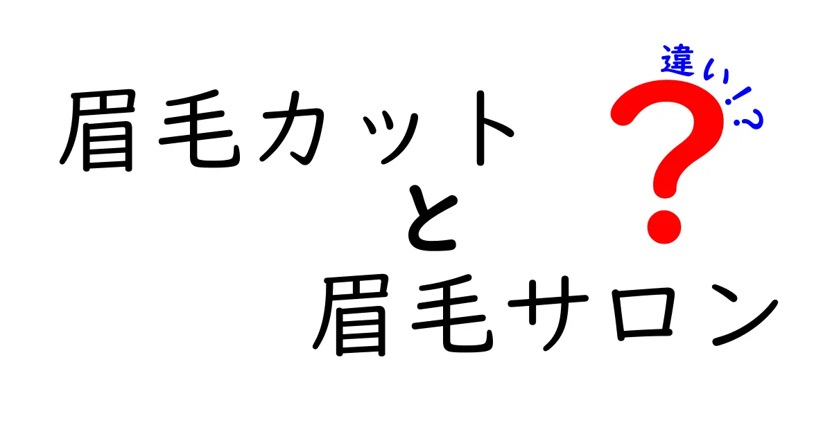 眉毛カットと眉毛サロンの違いを徹底解説！失敗しない選び方と料金の差
