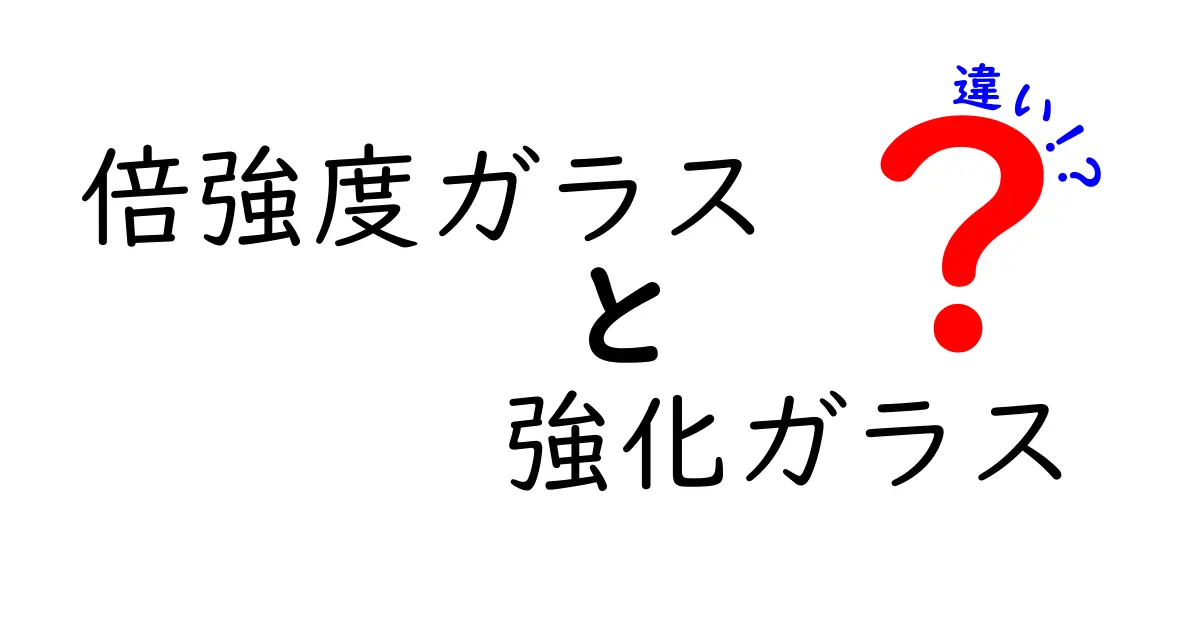 倍強度ガラスと強化ガラスの違いを徹底解説: 市場用語の正体と用途