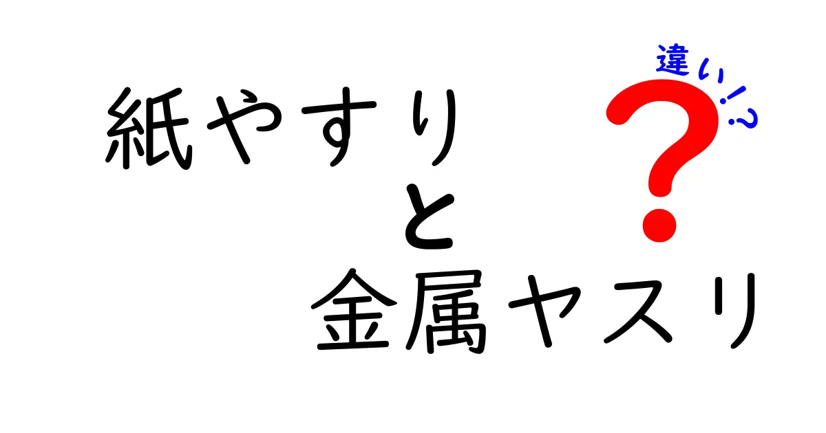 紙やすりと金属ヤスリの違いを徹底解説！目的別の選び方と使い方のコツ