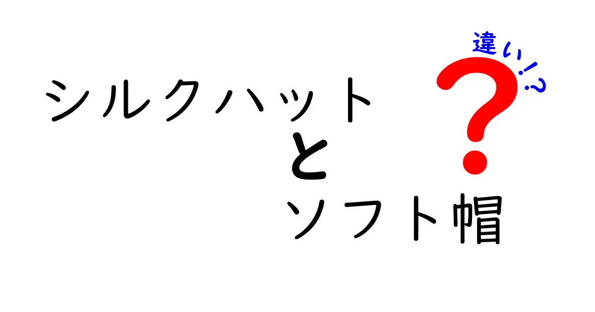 シルクハットとソフト帽の違いを徹底解説！形状・素材・場面別の使い分けがわかる