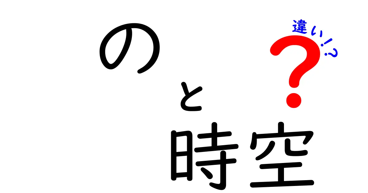 のと時空の違いを徹底解説—言葉の『の』と宇宙の『時空』をやさしく理解する方法