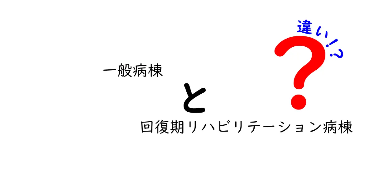 一般病棟と回復期リハビリテーション病棟の違いを徹底解説：どちらを選ぶべきかを知るための入門ガイド