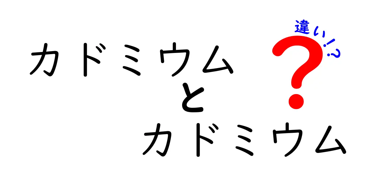 カドミウム　カドミウム　違いを解く！同じ漢字でも意味が変わる理由を中学生にもわかる解説