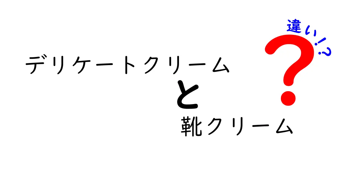 デリケートクリームと靴クリームの違いを徹底解説！成分・用途・使い分けを分かりやすく比較