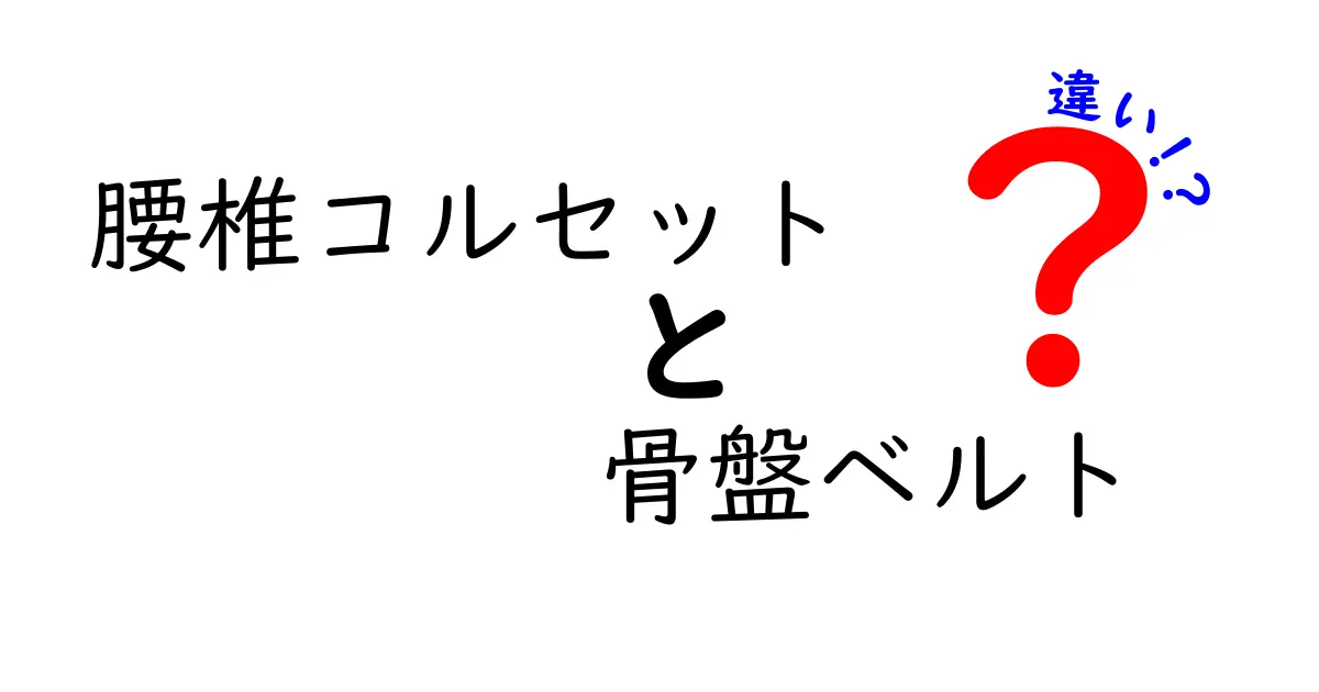 腰椎コルセットと骨盤ベルトの違いを徹底解説！どっちを選ぶべき？意味と使い方を中学生にもわかりやすく
