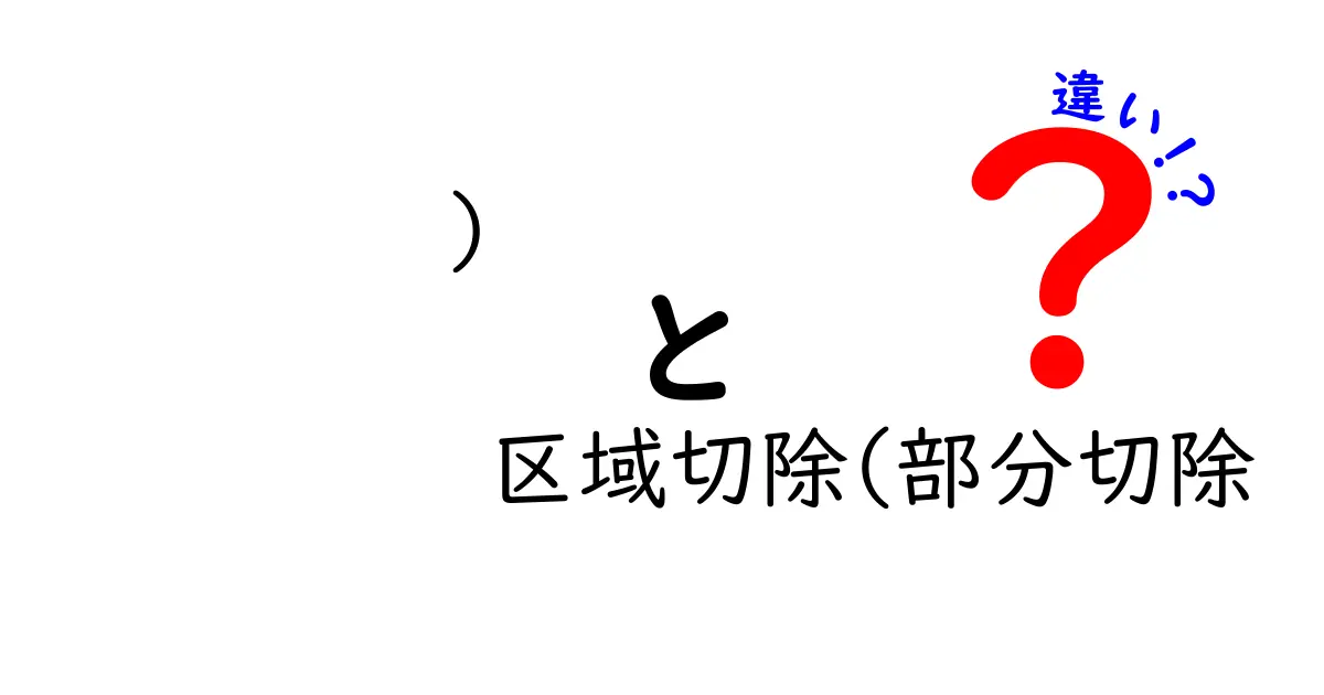 区域切除と部分切除の違いを徹底解説｜医療初心者にもわかるポイント