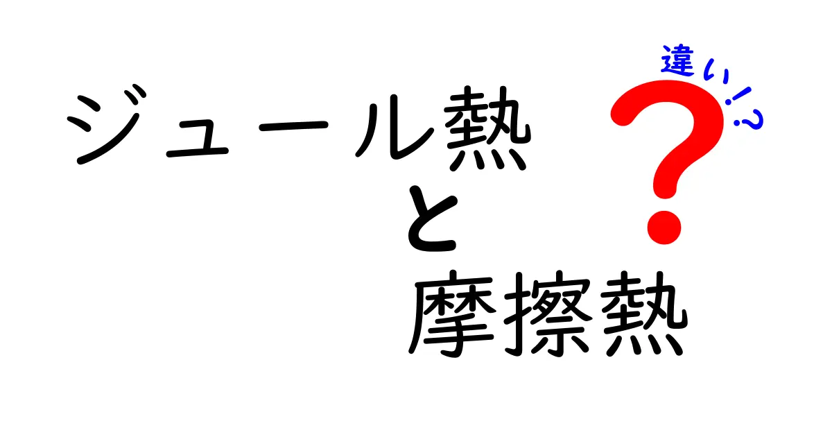 ジュール熱と摩擦熱の違いを徹底解説！中学生にもわかる図解つきガイド