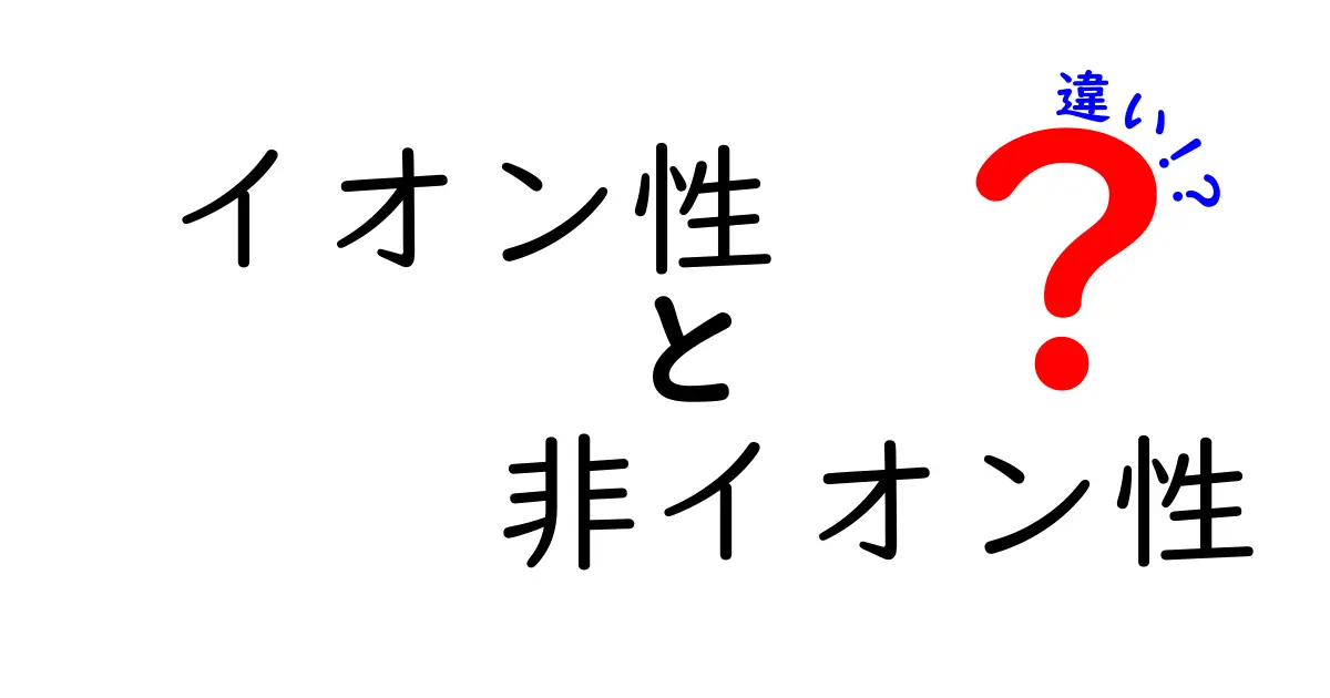 イオン性と非イオン性の違いを徹底解説！中学生にもわかる科学の基本と身近な例