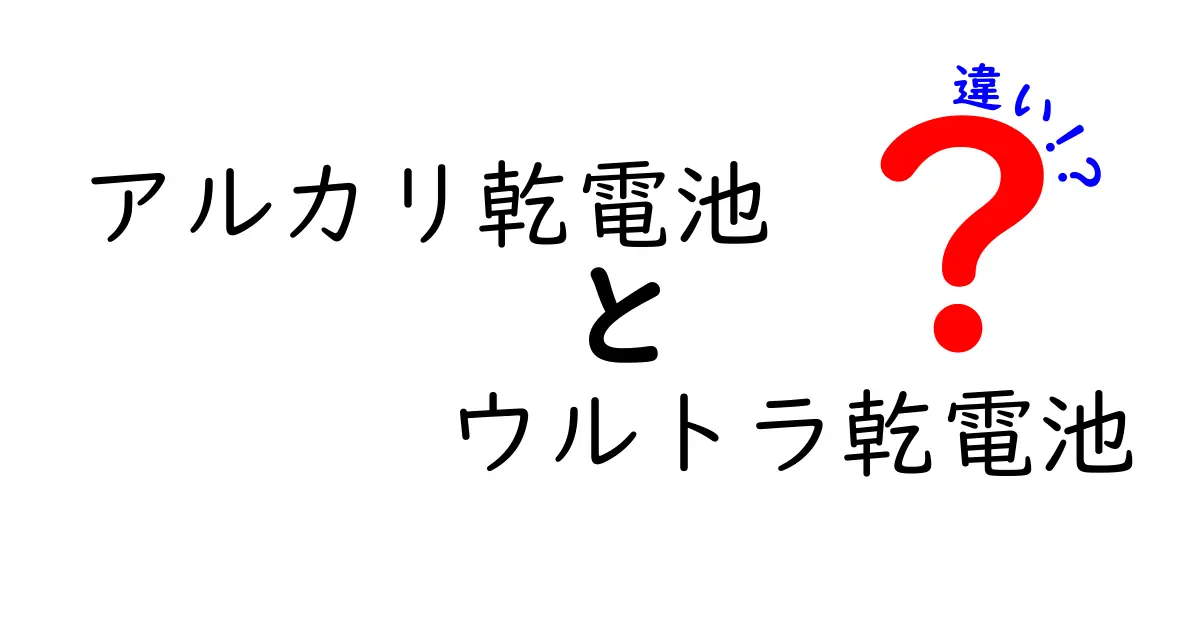 アルカリ乾電池とウルトラ乾電池の違いを徹底解説｜選び方と用途のコツ