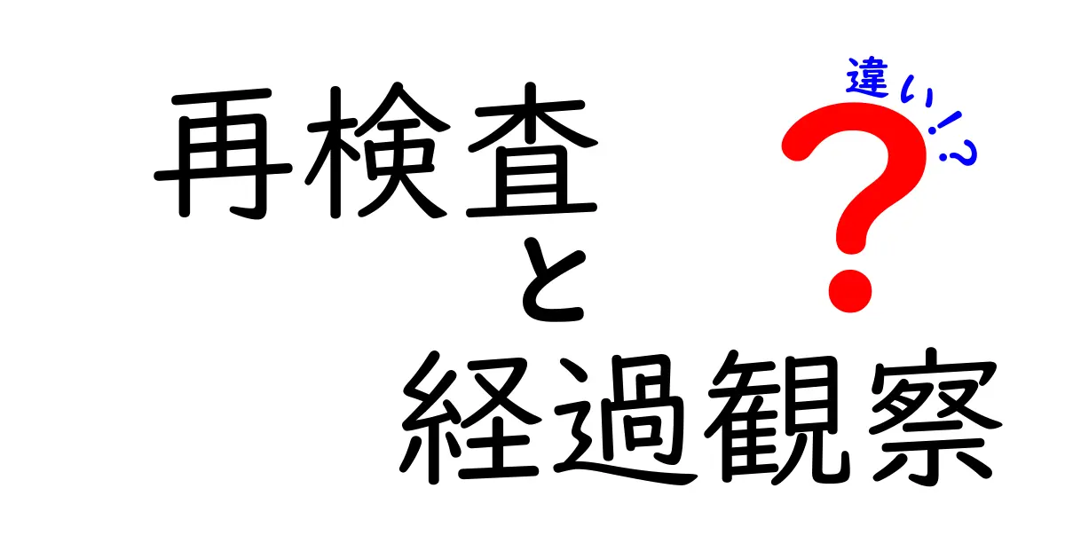 再検査と経過観察の違いを徹底解説！今すぐ使い分けを身につける最強ガイド