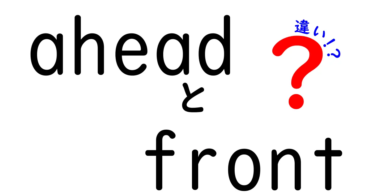 aheadとfrontの違いを徹底解説！意味・使い方・例文を中学生にもわかる解説