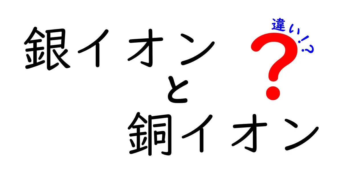 銀イオンと銅イオンの違いを徹底解説！抗菌性と安全性をわかりやすく説明