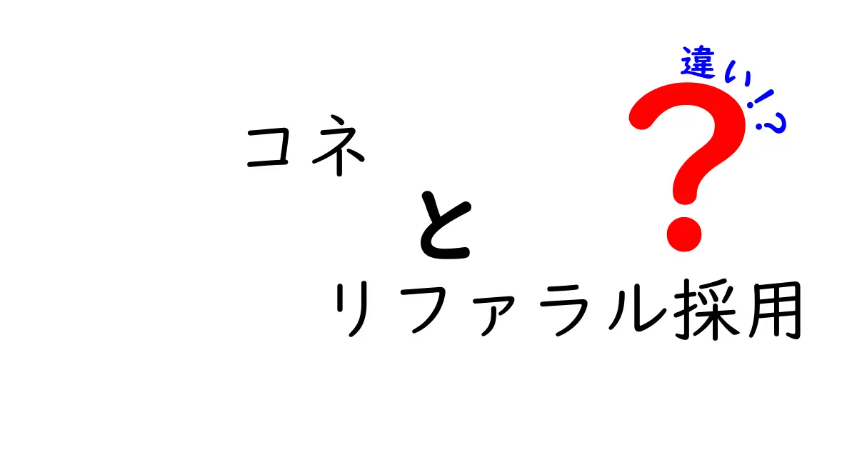 コネとリファラル採用の違いを徹底解説｜現場のコツと使い分け方