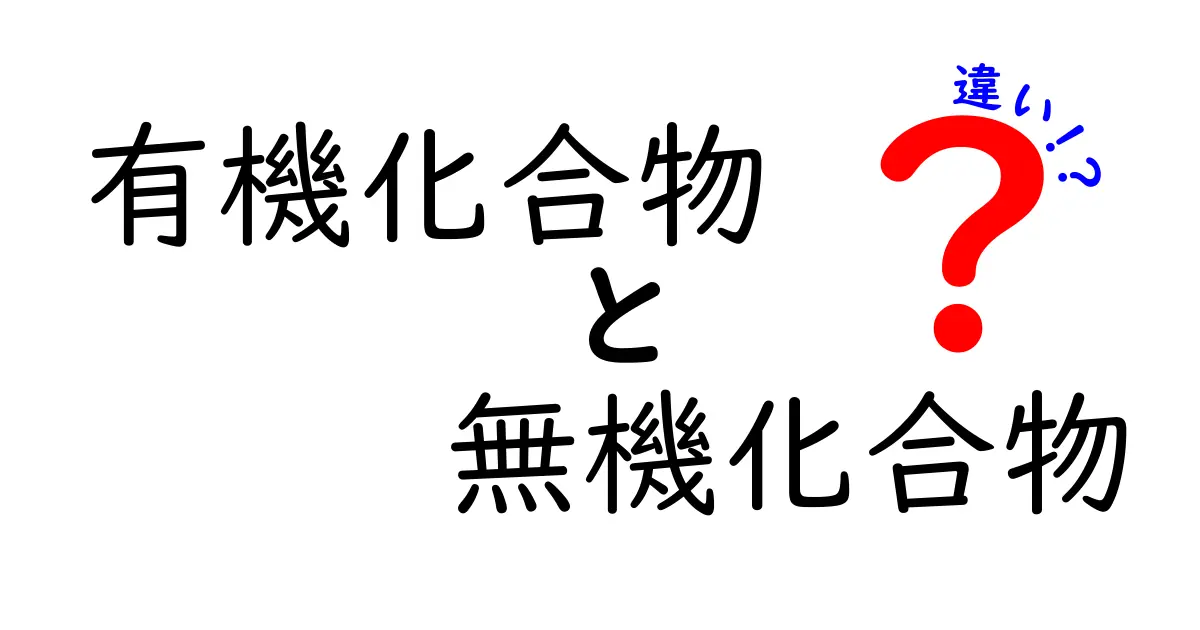 有機化合物と無機化合物の違いを分かりやすく解説する完全ガイド