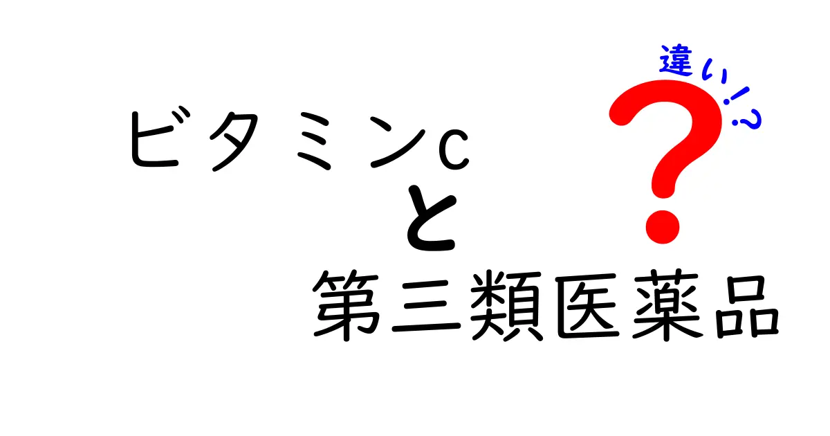ビタミンCと第三類医薬品の違いをわかりやすく解説する徹底ガイド