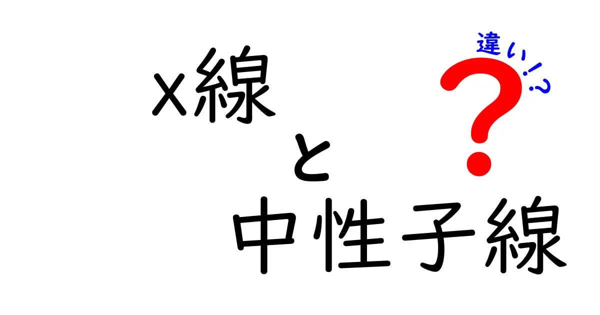x線と中性子線の違いを徹底解説！中学生にもわかる図解と身近な例で学ぶ放射線の基本