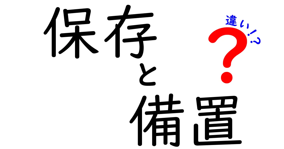 保存と備置の違いを徹底解説！用途別の使い分けと実務での活用ヒント