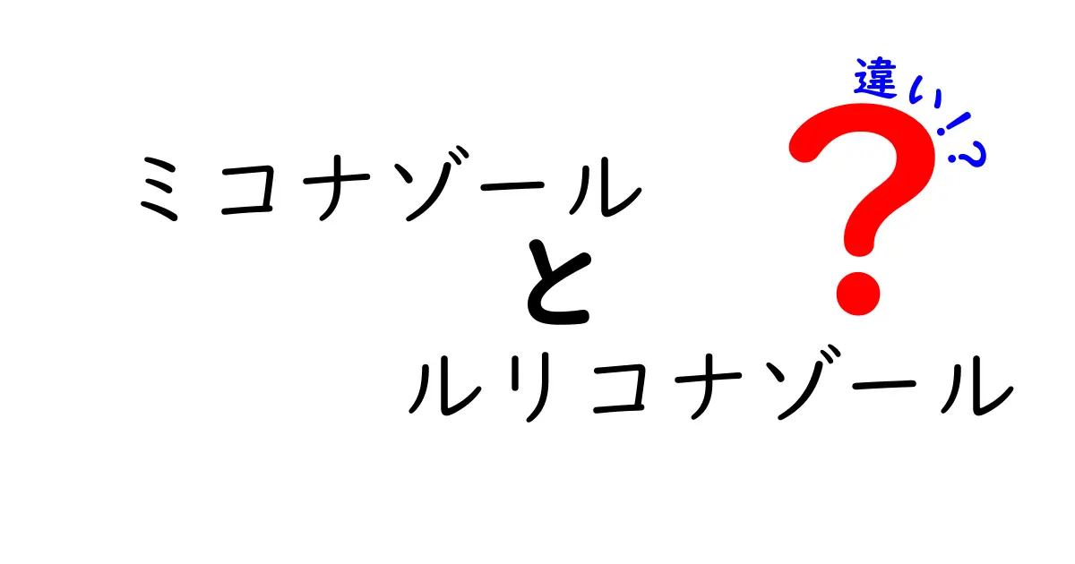 ミコナゾールとルリコナゾールの違いを徹底解説｜使い分けのポイントと比較