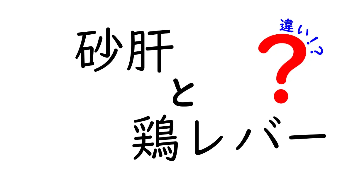 砂肝と鶏レバーの違いを徹底解説！部位別の特徴・栄養・調理のコツを中学生にもわかる言葉で