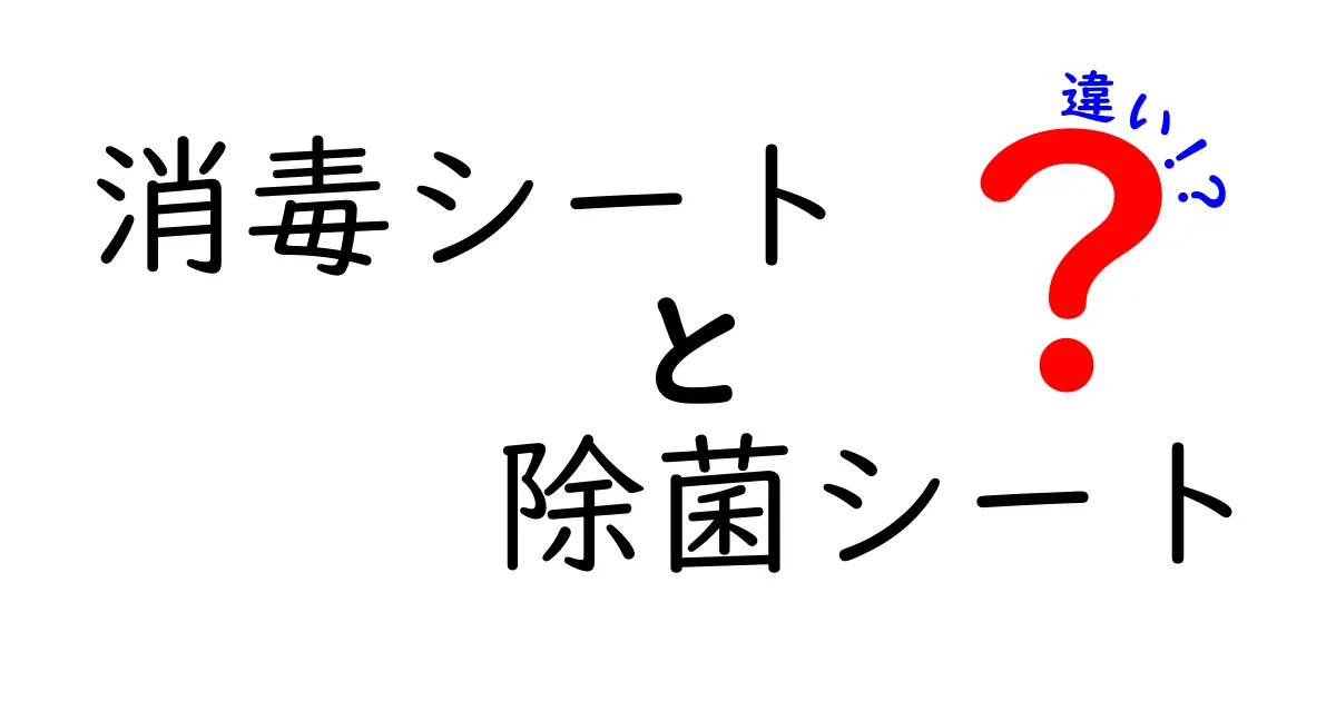 消毒シートと除菌シートの違いを徹底解説 正しい使い分けと選び方のコツ