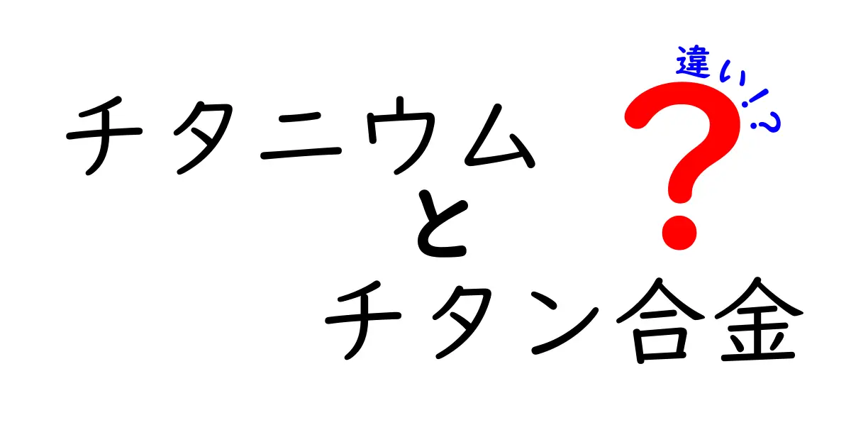 チタニウムとチタン合金の違いを徹底解説：名前が似ていてもこのポイントが全て違う理由