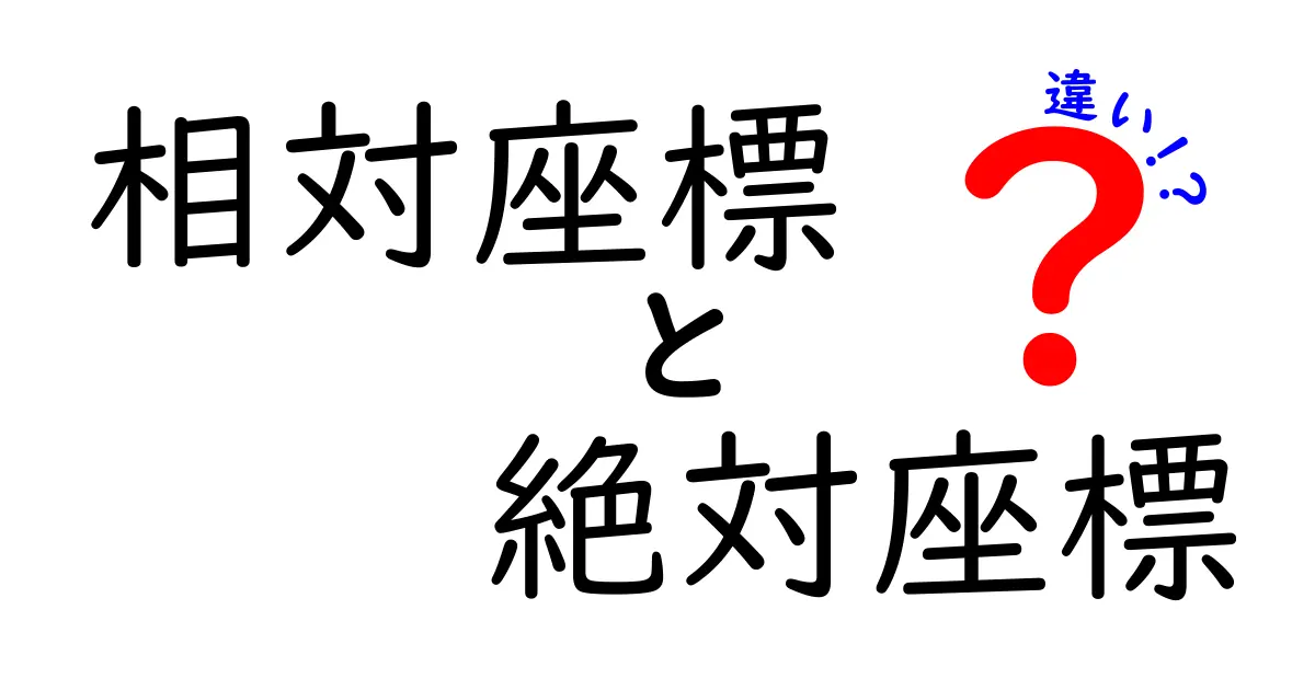 相対座標と絶対座座標の違いを徹底解説！中学生にもわかる実例つき入門ガイド