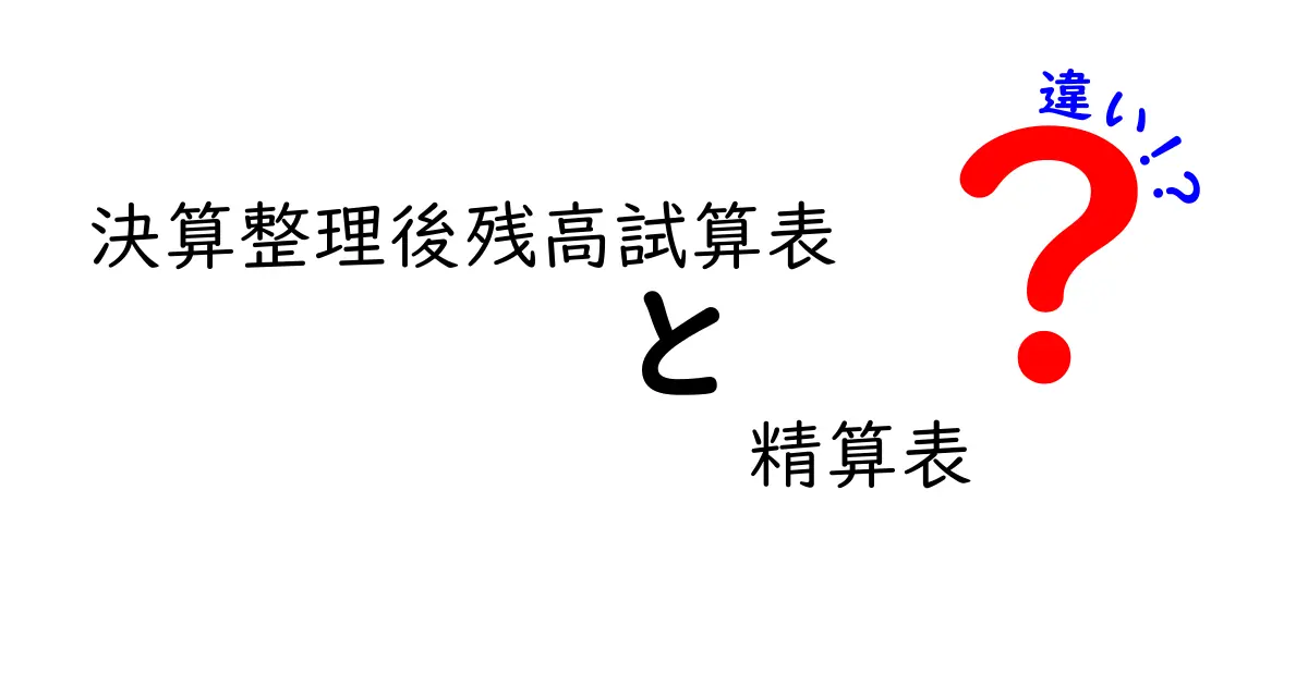 決算整理後残高試算表と精算表の違いを徹底解説！初心者にもわかるポイント整理