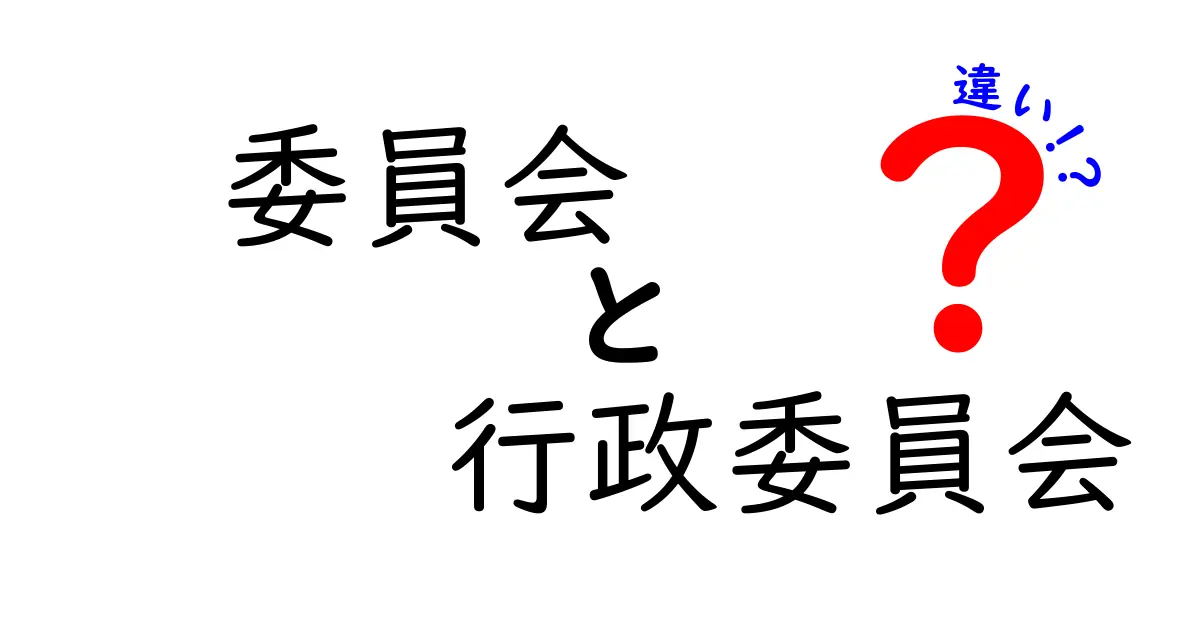 委員会と行政委員会の違いを徹底解説：役割・権限・日常の混乱を解く