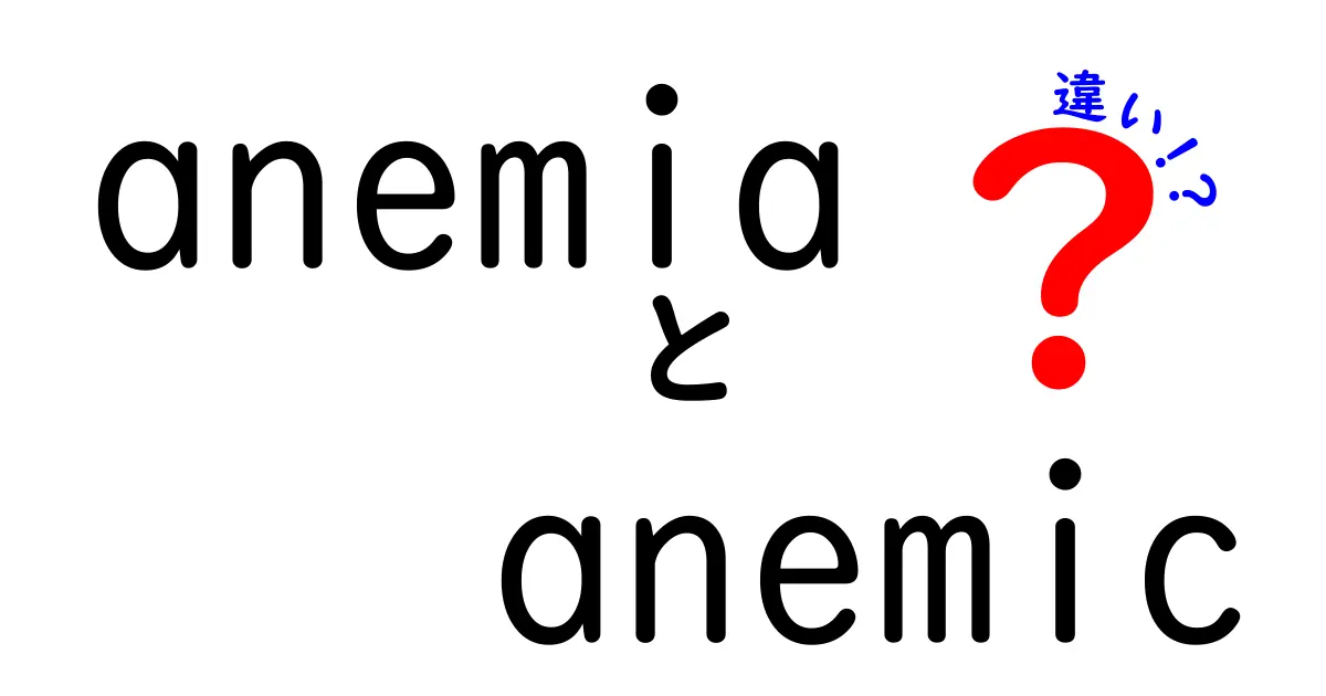 anemiaとanemicの違いをわかりやすく解説！意味・使い方・誤解を正してスッキリ理解