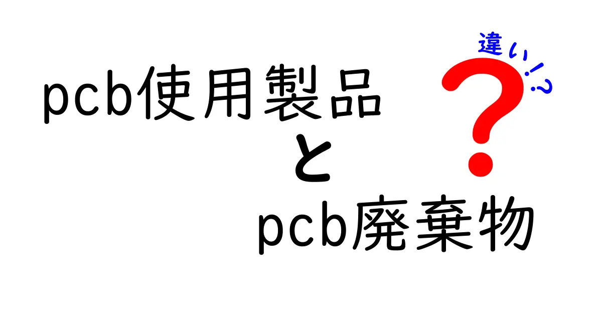pcb使用製品とpcb廃棄物の違いを徹底解説｜身の回りの電子機器が教えてくれる秘密