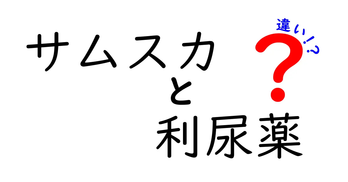 サムスカと利尿薬の違いをわかりやすく解説！どんなとき使うのか徹底比較