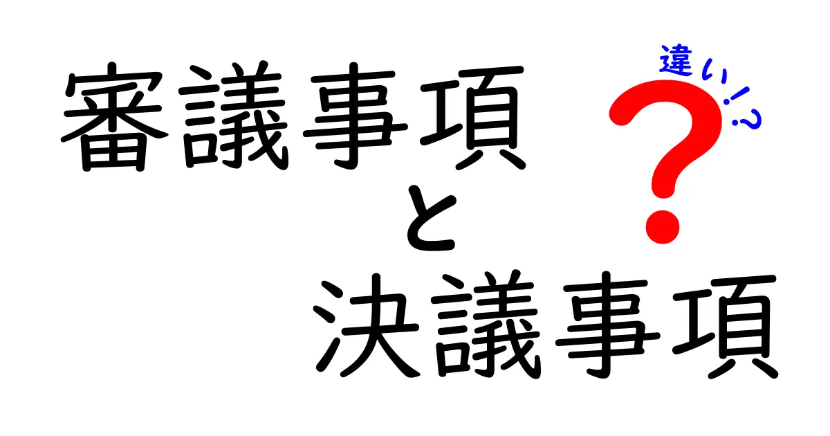審議事項の違いと決議事項の違いを徹底解説！会議で迷わないためのポイント