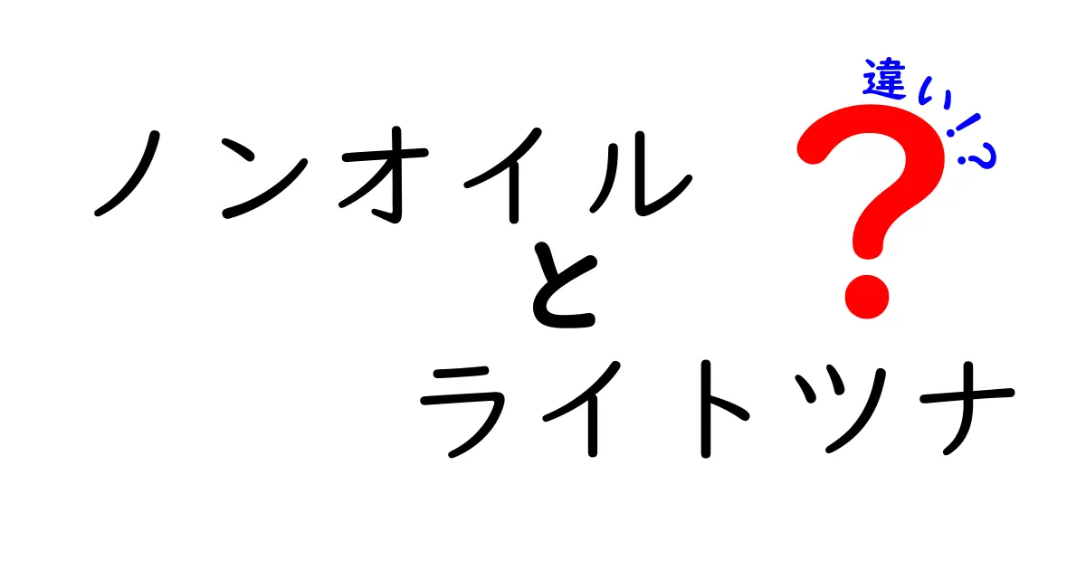 ノンオイルとライトツナの違いを徹底解説！カロリーダウンと風味の秘密