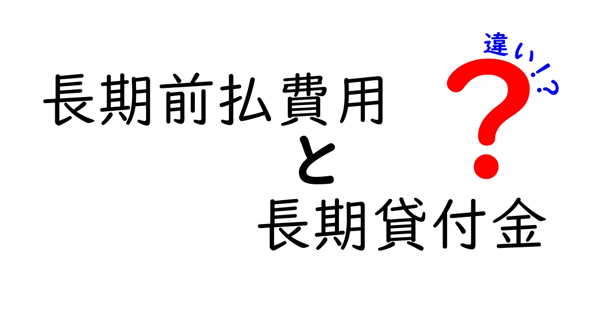 長期前払費用と長期貸付金の違いを徹底解説！初心者にもわかる財務の基礎