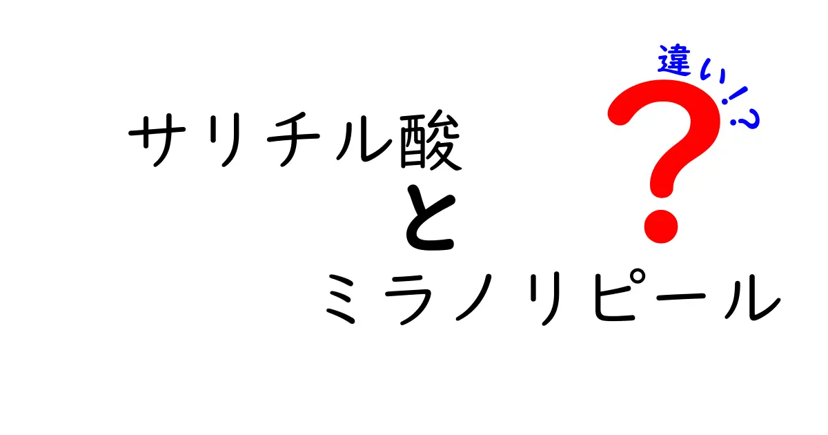 サリチル酸とミラノリピールの違いを徹底比較｜肌悩み別の正しい選び方と効果の真実