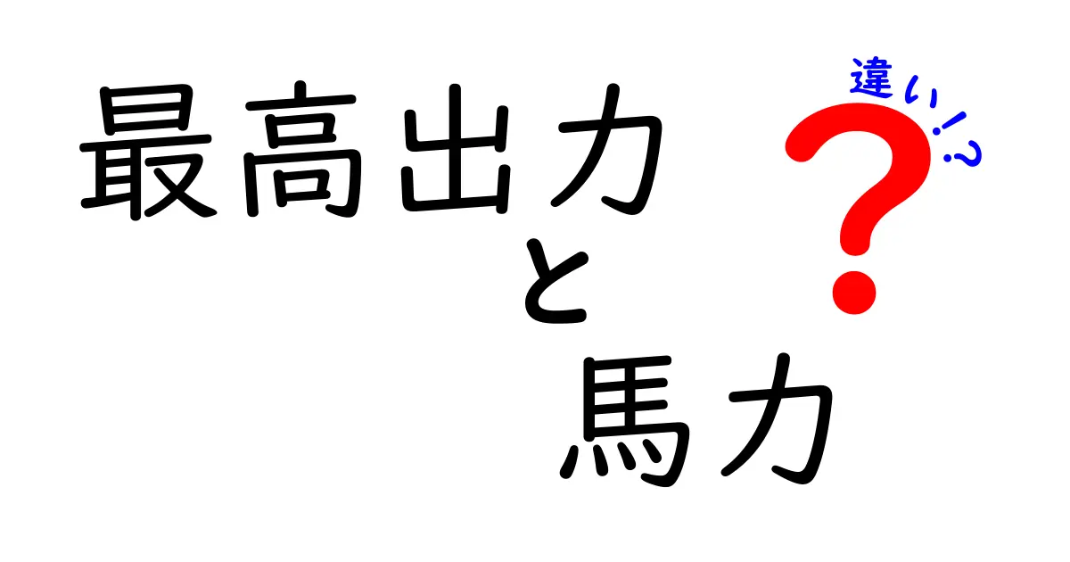 最高出力と馬力の違いを徹底解説！初心者にもわかる『最高出力　馬力　違い』の本当の意味