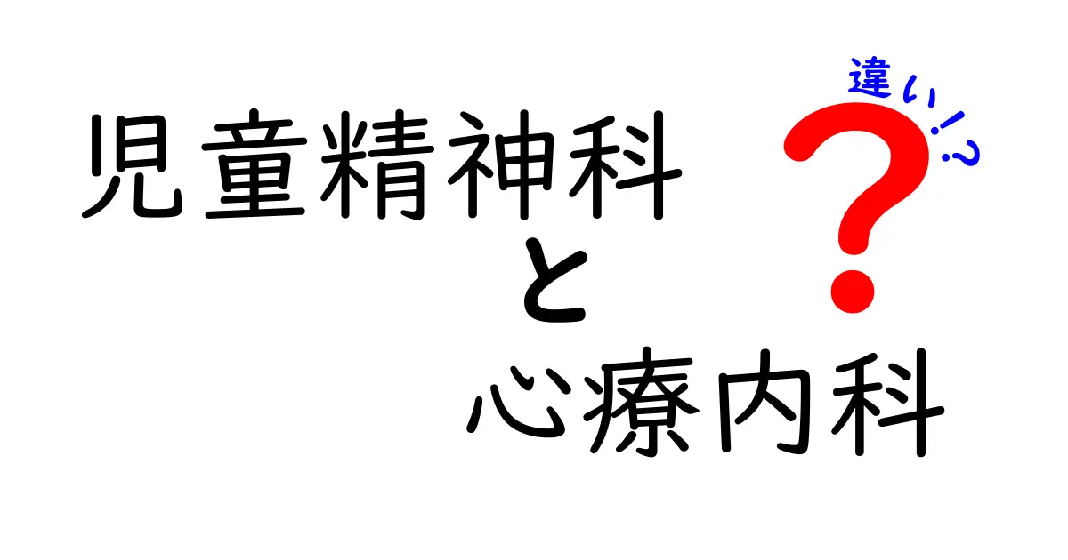 児童精神科と心療内科の違いを分かりやすく徹底解説｜子どもの心の不調を見抜くポイントと受診の目安
