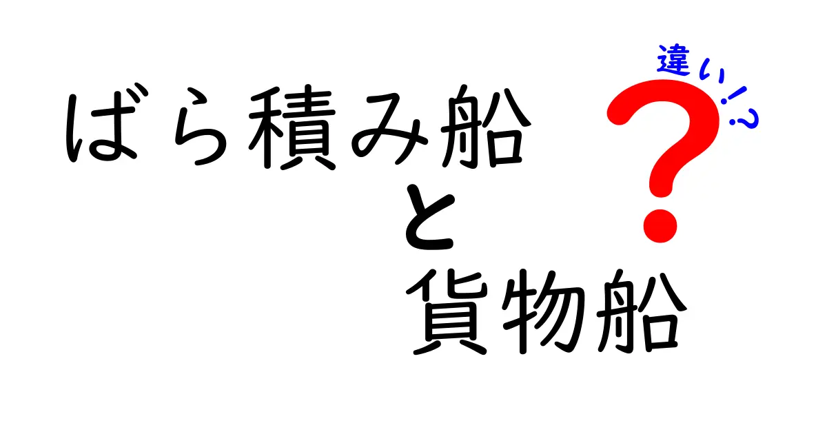 ばら積み船と貨物船の違いをわかりやすく解説！船の種類と用途を徹底比較