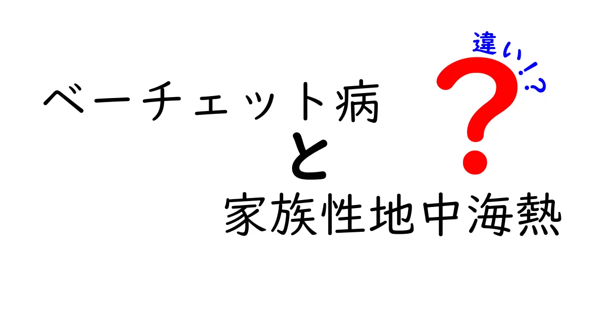 ベーチェット病と家族性地中海熱の違いを徹底解説：症状 遺伝 治療のポイント