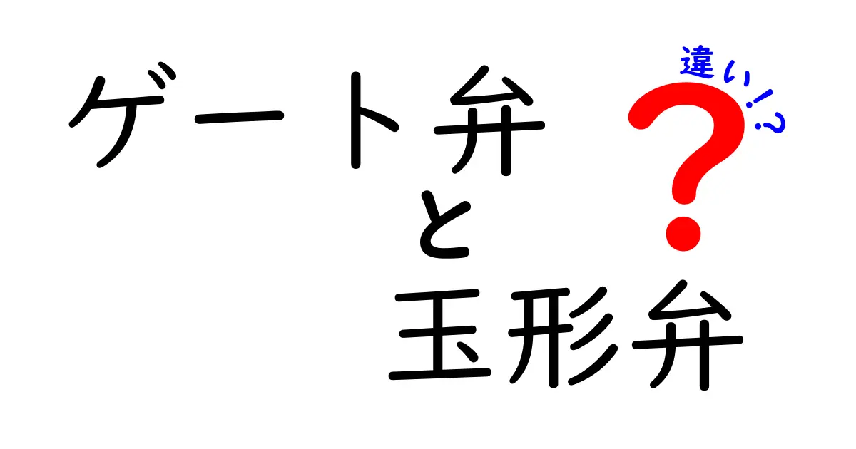 ゲート弁と玉形弁の違いを徹底解説！初心者にもわかる選び方と使い分け