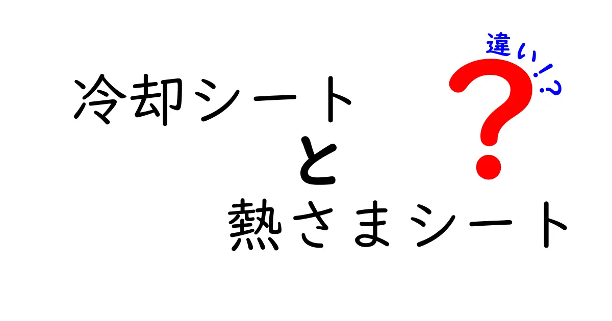 冷却シートと熱さまシートの違いを徹底解説！使い方と選び方をわかりやすく解説