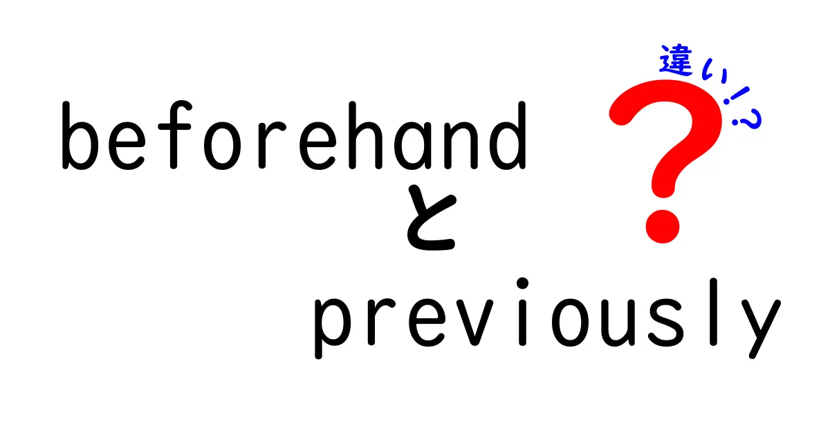 beforehandとpreviouslyの違いを徹底解説：意味から使い分けまで中学生にもわかりやすく