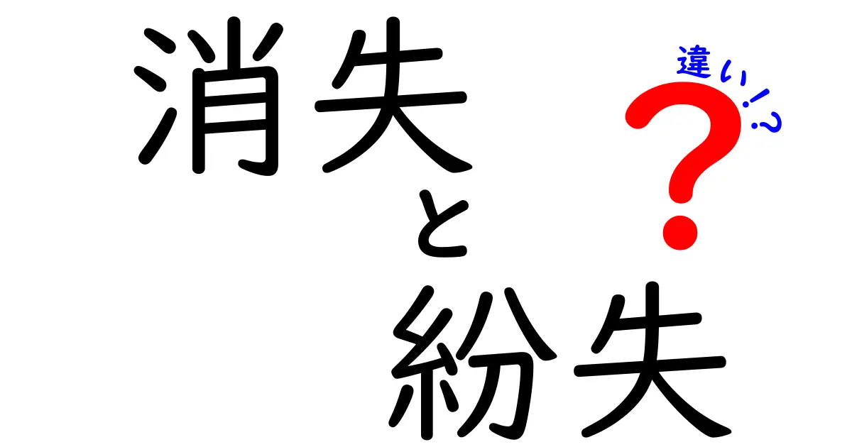 消失と紛失の違いを徹底解説！意味・使い分け・見分け方を完全ガイド