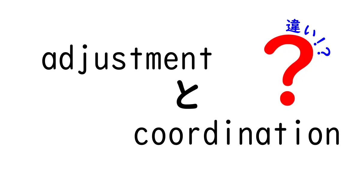 adjustmentとcoordinationの違いを徹底解説！意味・使い方・現場活用のコツ