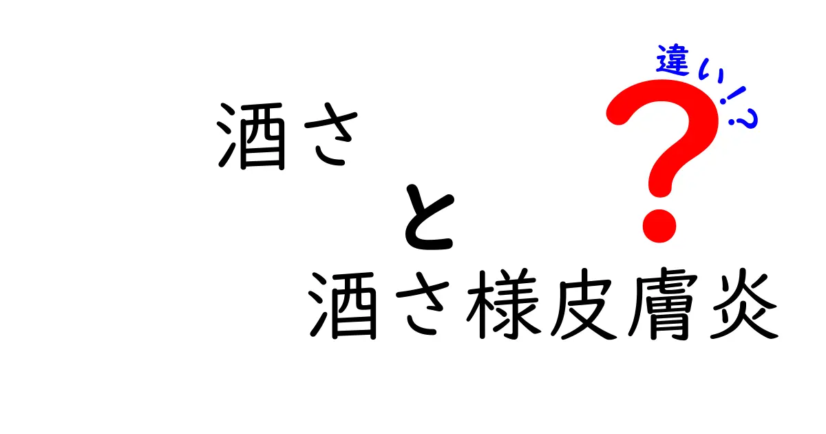 酒さと酒さ様皮膚炎の違いを正しく理解するための徹底ガイド：症状・原因・治療の違いをわかりやすく解説