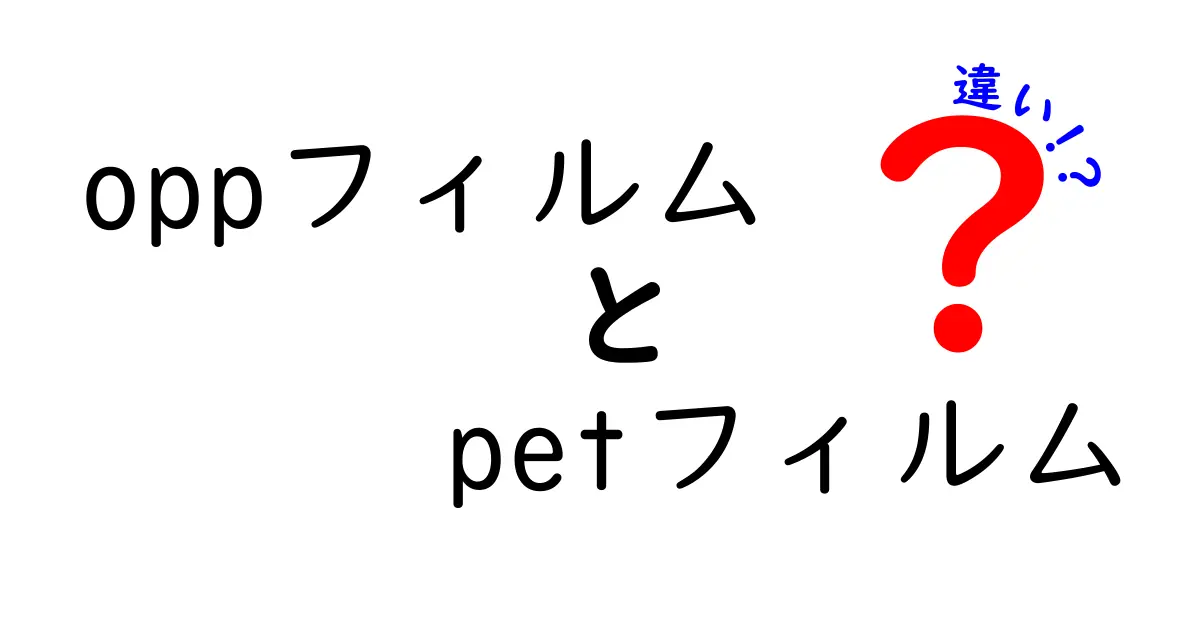 oppフィルムとpetフィルムの違いを徹底解説！どっちを選ぶべき？