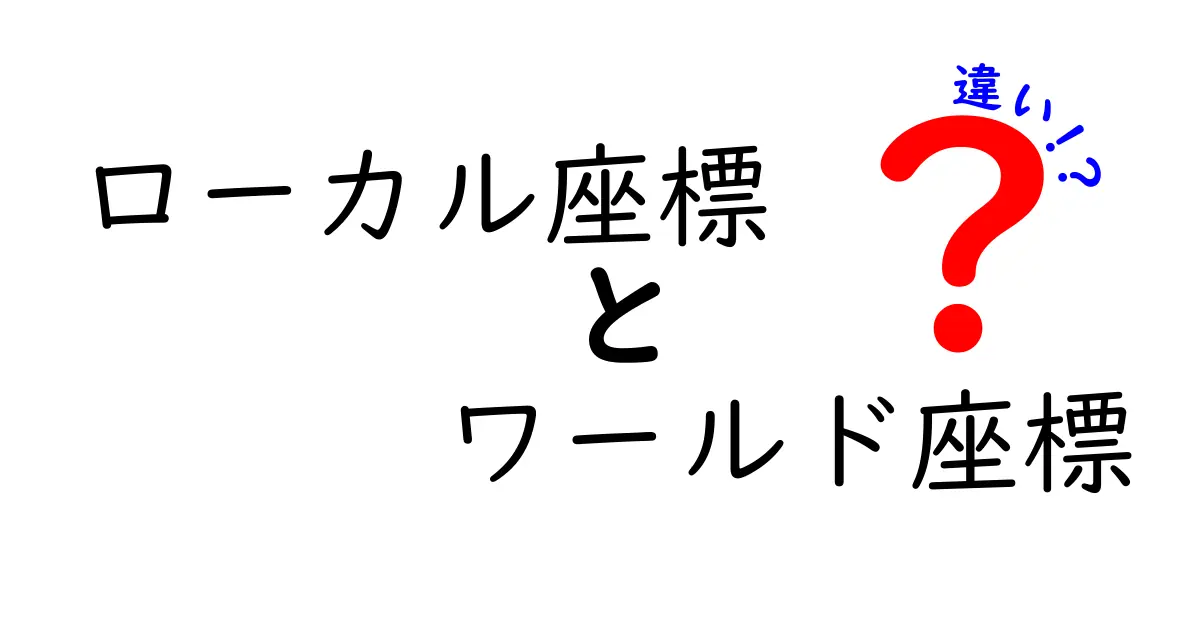 ローカル座標とワールド座標の違いを徹底解説！中学生にも伝わる基礎と実例