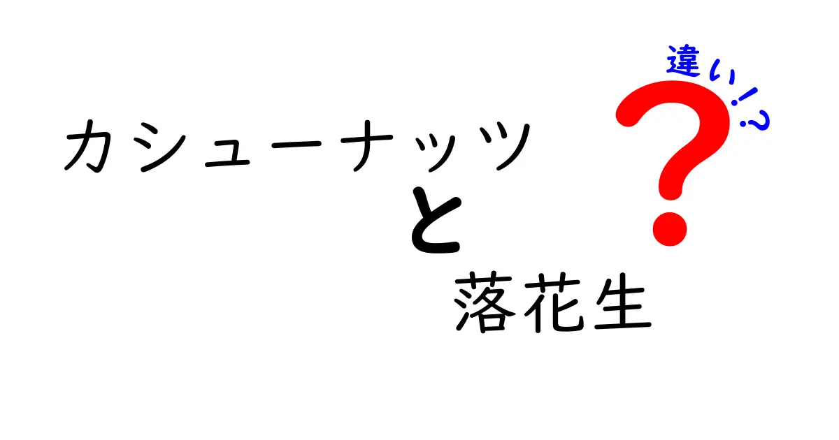 カシューナッツと落花生の違いをわかりやすく解説！味・栄養・選び方の完全ガイド